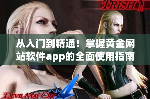 從入門到精通！掌握黃金網(wǎng)站軟件app的全面使用指南
