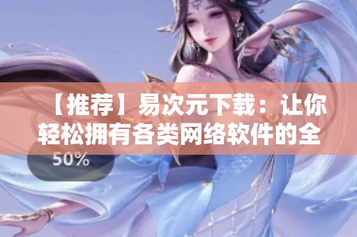 【推薦】易次元下載：讓你輕松擁有各類網(wǎng)絡(luò)軟件的全方位資源