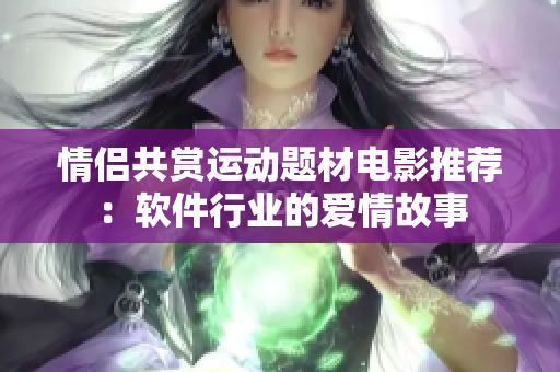 情侶共賞運(yùn)動(dòng)題材電影推薦：軟件行業(yè)的愛情故事