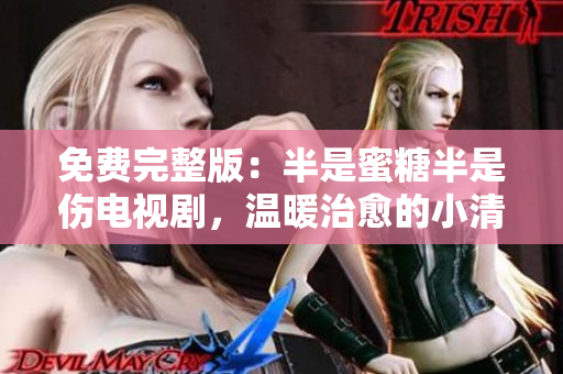 免費(fèi)完整版：半是蜜糖半是傷電視劇，溫暖治愈的小清新愛情故事