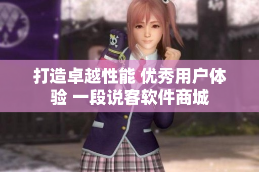 打造卓越性能 優(yōu)秀用戶體驗(yàn) 一段說客軟件商城