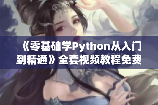 《零基礎(chǔ)學(xué)Python從入門到精通》全套視頻教程免費獲取！