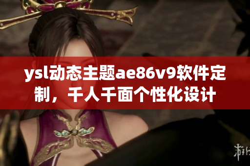 ysl動態(tài)主題ae86v9軟件定制，千人千面?zhèn)€性化設(shè)計