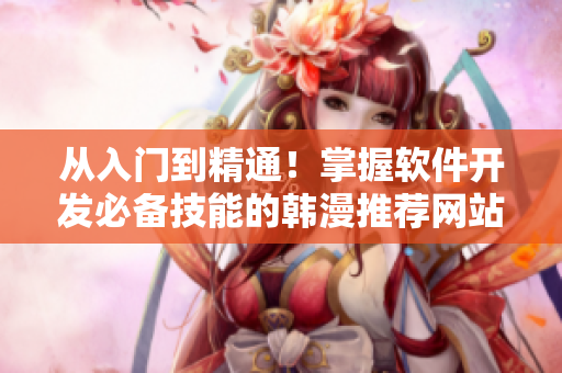 從入門(mén)到精通！掌握軟件開(kāi)發(fā)必備技能的韓漫推薦網(wǎng)站