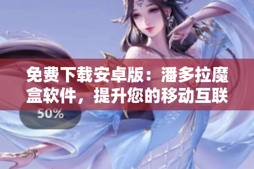 免費(fèi)下載安卓版：潘多拉魔盒軟件，提升您的移動(dòng)互聯(lián)體驗(yàn)