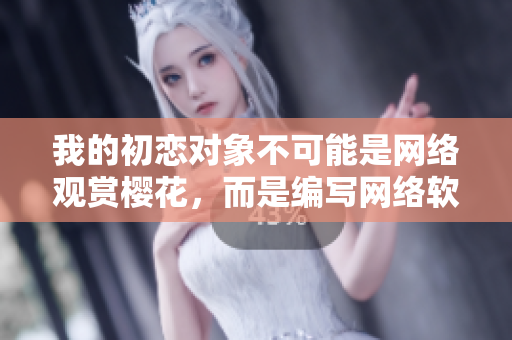 我的初戀對(duì)象不可能是網(wǎng)絡(luò)觀(guān)賞櫻花，而是編寫(xiě)網(wǎng)絡(luò)軟件。