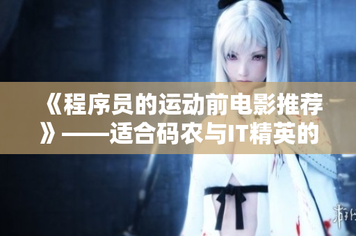 《程序員的運(yùn)動(dòng)前電影推薦》——適合碼農(nóng)與IT精英的放松片單