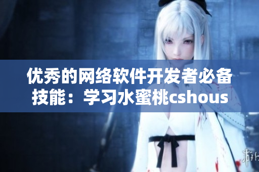 優(yōu)秀的網(wǎng)絡(luò)軟件開發(fā)者必備技能：學(xué)習(xí)水蜜桃cshoushiw的實(shí)用指南