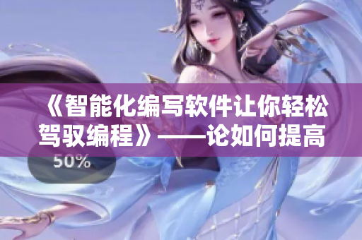 《智能化編寫軟件讓你輕松駕馭編程》——論如何提高編寫軟件工作效率