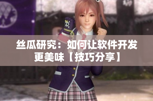 絲瓜研究：如何讓軟件開發(fā)更美味【技巧分享】