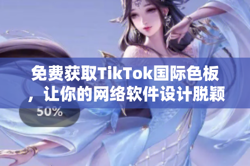 免費(fèi)獲取TikTok國際色板，讓你的網(wǎng)絡(luò)軟件設(shè)計(jì)脫穎而出！