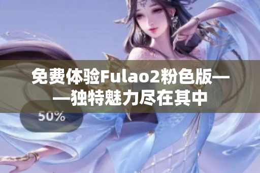 免費體驗Fulao2粉色版——獨特魅力盡在其中
