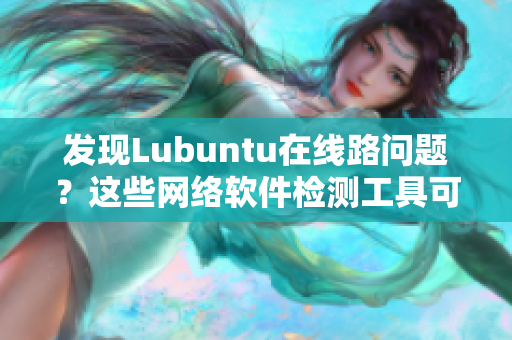 發(fā)現(xiàn)Lubuntu在線路問(wèn)題？這些網(wǎng)絡(luò)軟件檢測(cè)工具可幫到您！
