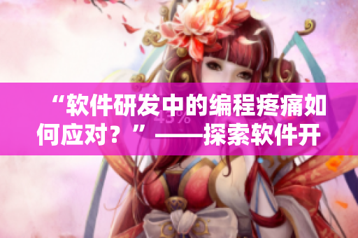 “軟件研發(fā)中的編程疼痛如何應(yīng)對？”——探索軟件開發(fā)者的心理調(diào)適