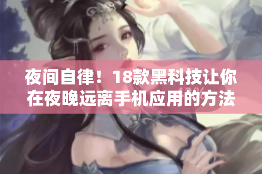 夜間自律！18款黑科技讓你在夜晚遠(yuǎn)離手機(jī)應(yīng)用的方法