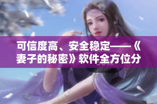 可信度高、安全穩(wěn)定——《妻子的秘密》軟件全方位分析