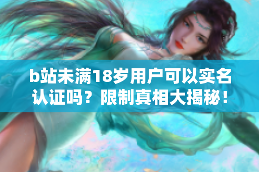 b站未滿18歲用戶可以實(shí)名認(rèn)證嗎？限制真相大揭秘！