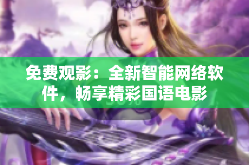 免費觀影：全新智能網(wǎng)絡軟件，暢享精彩國語電影