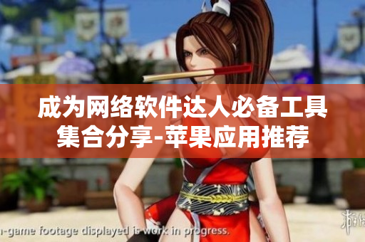 成為網(wǎng)絡(luò)軟件達(dá)人必備工具集合分享-蘋果應(yīng)用推薦