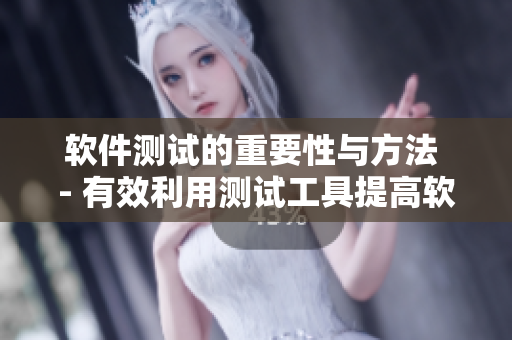 軟件測(cè)試的重要性與方法 - 有效利用測(cè)試工具提高軟件質(zhì)量