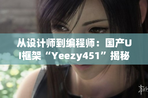 從設(shè)計(jì)師到編程師：國(guó)產(chǎn)UI框架“Yeezy451”揭秘