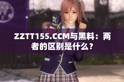 ZZTT155.CCM與黑料：兩者的區(qū)別是什么？