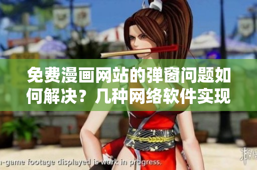 免費(fèi)漫畫網(wǎng)站的彈窗問(wèn)題如何解決？幾種網(wǎng)絡(luò)軟件實(shí)現(xiàn)方案解析