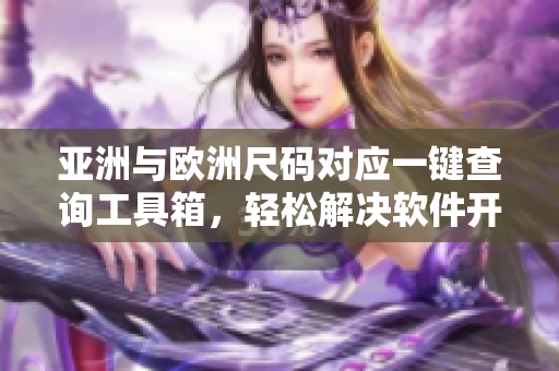 亞洲與歐洲尺碼對應一鍵查詢工具箱，輕松解決軟件開發(fā)尺碼難題