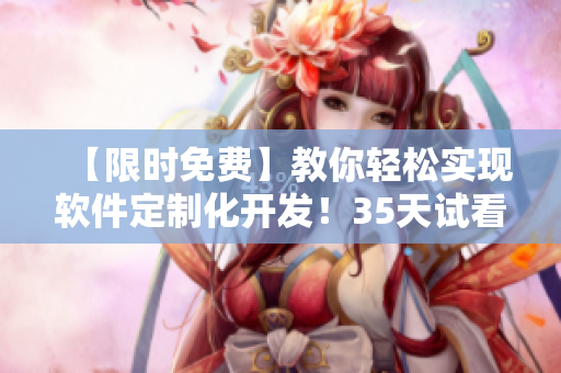 【限時免費】教你輕松實現(xiàn)軟件定制化開發(fā)！35天試看體驗