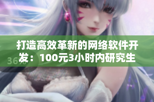 打造高效革新的網(wǎng)絡(luò)軟件開發(fā)：100元3小時內(nèi)研究生提供的實戰(zhàn)經(jīng)驗分享