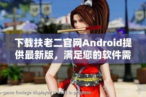 下載扶老二官網(wǎng)Android提供最新版，滿足您的軟件需求！