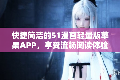 快捷簡潔的51漫畫輕量版蘋果APP，享受流暢閱讀體驗(yàn)
