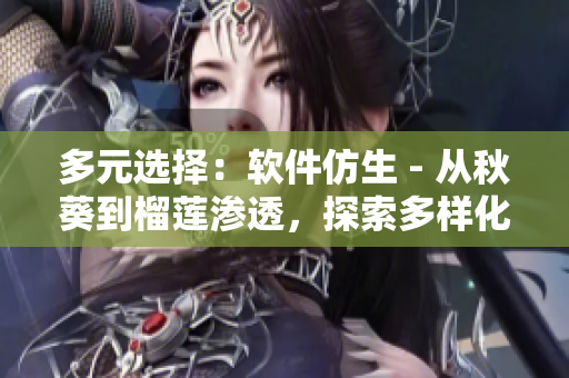 多元選擇：軟件仿生 - 從秋葵到榴蓮滲透，探索多樣化的開發(fā)工具和技術(shù)