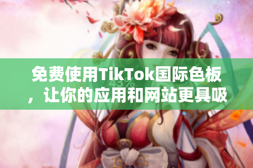 免費(fèi)使用TikTok國際色板，讓你的應(yīng)用和網(wǎng)站更具吸引力！