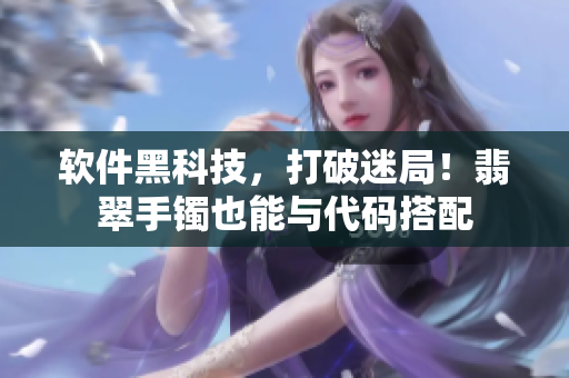 軟件黑科技，打破迷局！翡翠手鐲也能與代碼搭配