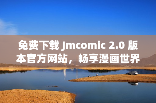 免費下載 Jmcomic 2.0 版本官方網(wǎng)站，暢享漫畫世界