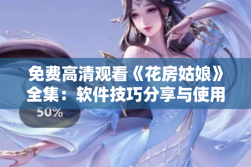 免費(fèi)高清觀看《花房姑娘》全集：軟件技巧分享與使用建議！