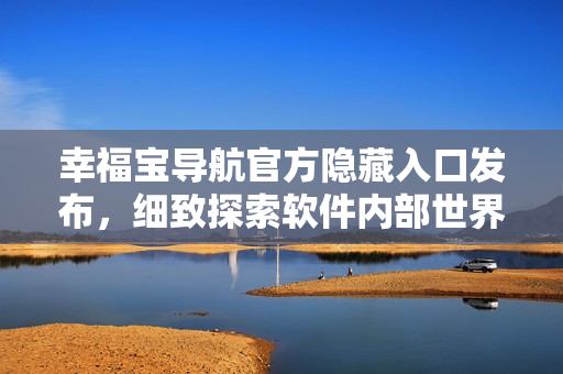幸福寶導(dǎo)航官方隱藏入口發(fā)布，細(xì)致探索軟件內(nèi)部世界