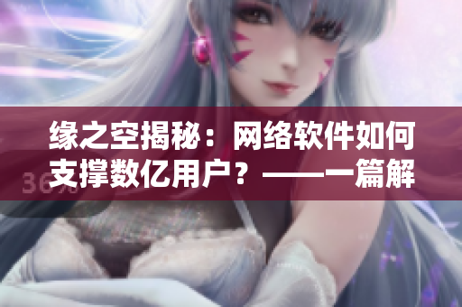 緣之空揭秘：網(wǎng)絡(luò)軟件如何支撐數(shù)億用戶？——一篇解析網(wǎng)絡(luò)架構(gòu)文章