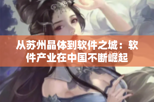 從蘇州晶體到軟件之城：軟件產(chǎn)業(yè)在中國不斷崛起