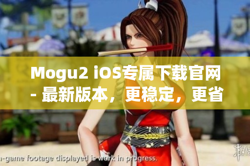 Mogu2 iOS專屬下載官網(wǎng) - 最新版本，更穩(wěn)定，更省電
