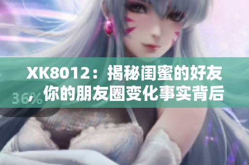 XK8012：揭秘閨蜜的好友，你的朋友圈變化事實(shí)背后的真相！