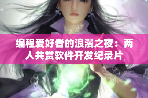 編程愛(ài)好者的浪漫之夜：兩人共賞軟件開(kāi)發(fā)紀(jì)錄片