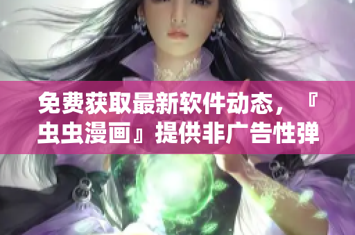 免費(fèi)獲取最新軟件動(dòng)態(tài)，『蟲(chóng)蟲(chóng)漫畫(huà)』提供非廣告性彈窗入口