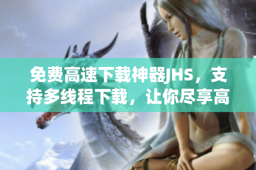 免費(fèi)高速下載神器JHS，支持多線程下載，讓你盡享高速下載樂(lè)趣！