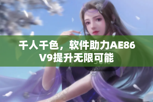 千人千色，軟件助力AE86V9提升無限可能