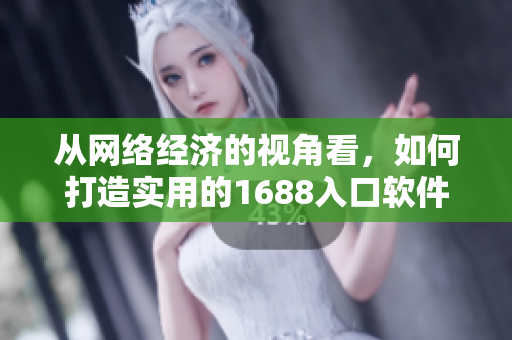 從網(wǎng)絡經(jīng)濟的視角看，如何打造實用的1688入口軟件版？
