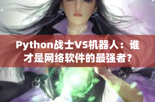 Python戰(zhàn)士VS機器人：誰才是網(wǎng)絡軟件的最強者？
