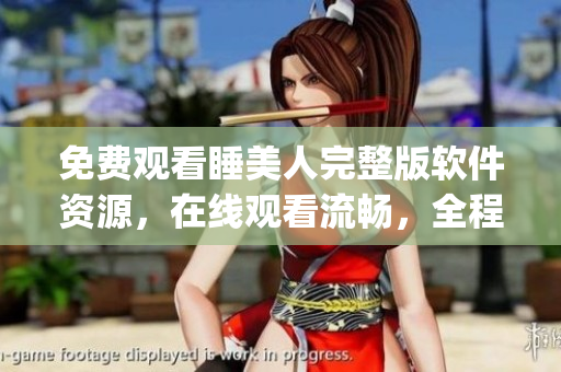 免費(fèi)觀看睡美人完整版軟件資源，在線觀看流暢，全程高清播放_(tái)軟件知識(shí)