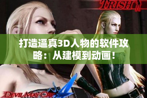 打造逼真3D人物的軟件攻略：從建模到動畫！
